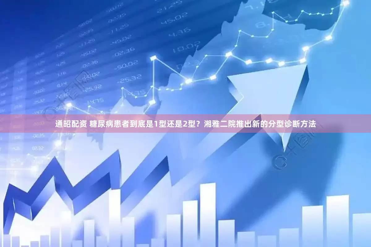 通昭配资 糖尿病患者到底是1型还是2型？湘雅二院推出新的分型诊断方法