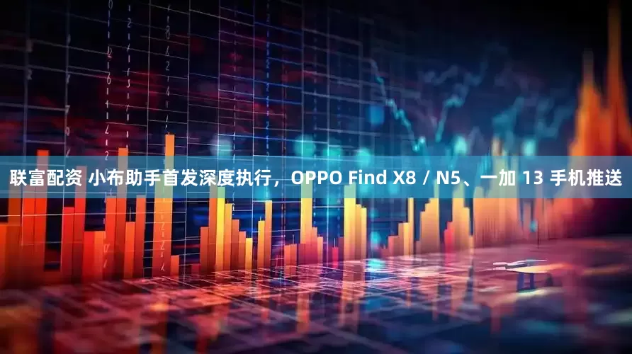 联富配资 小布助手首发深度执行，OPPO Find X8 / N5、一加 13 手机推送