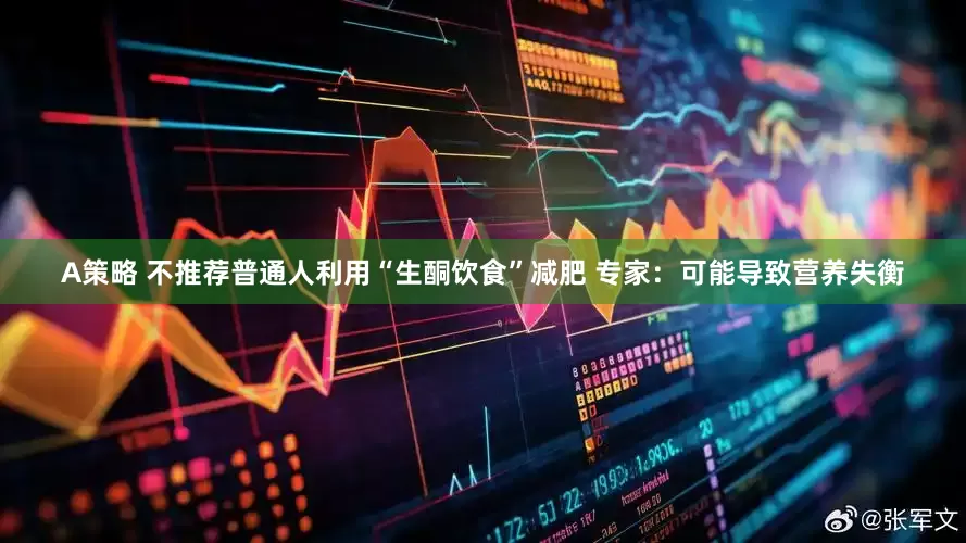 A策略 不推荐普通人利用“生酮饮食”减肥 专家：可能导致营养失衡