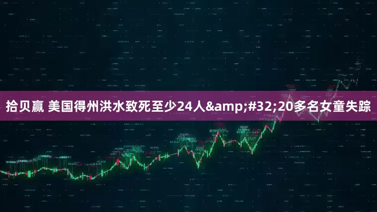 拾贝赢 美国得州洪水致死至少24人&#32;20多名女童失踪