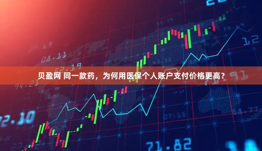 贝盈网 同一款药，为何用医保个人账户支付价格更高？