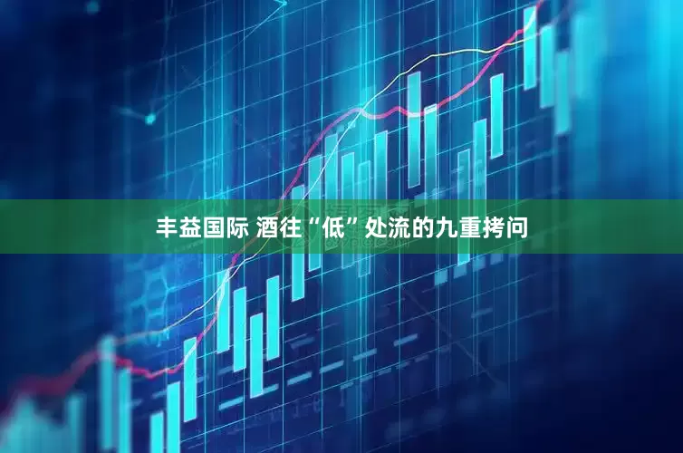 丰益国际 酒往“低”处流的九重拷问