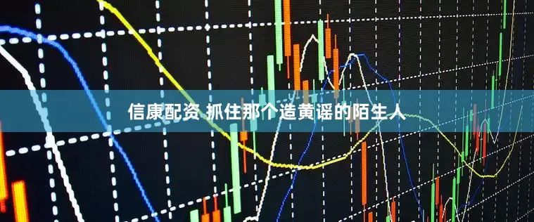 信康配资 抓住那个造黄谣的陌生人