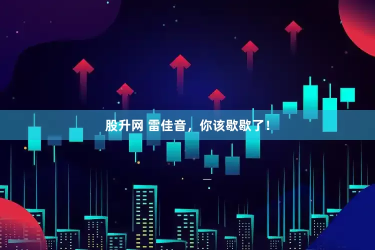 股升网 雷佳音，你该歇歇了！