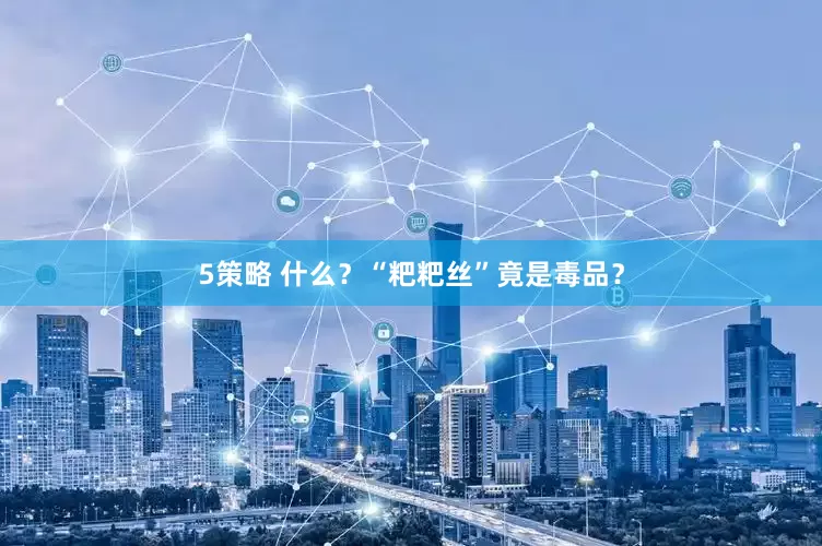 5策略 什么？“粑粑丝”竟是毒品？