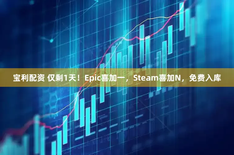 宝利配资 仅剩1天！Epic喜加一，Steam喜加N，免费入库
