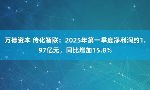 万德资本 传化智联：2025年第一季度净利润约1.97亿元，同比增加15.8%