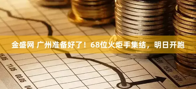 金盛网 广州准备好了！68位火炬手集结，明日开跑