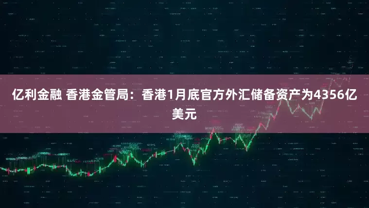 亿利金融 香港金管局：香港1月底官方外汇储备资产为4356亿美元