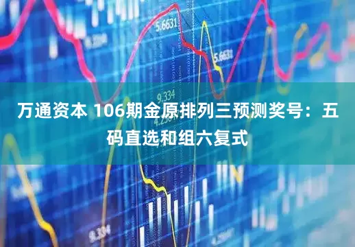 万通资本 106期金原排列三预测奖号：五码直选和组六复式