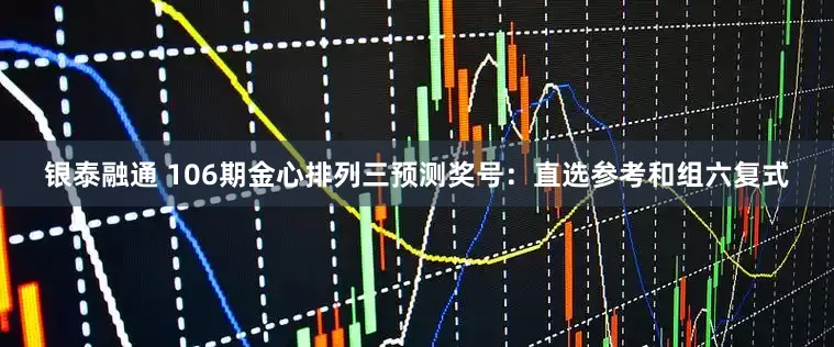 银泰融通 106期金心排列三预测奖号：直选参考和组六复式